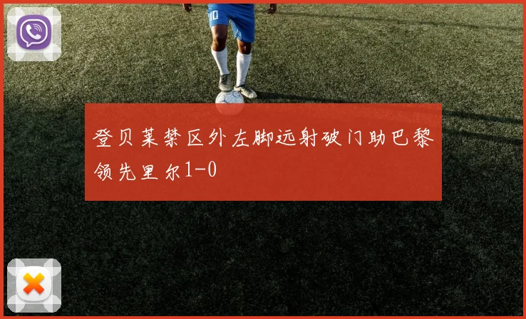 登贝莱禁区外左脚远射破门助巴黎领先里尔1-0