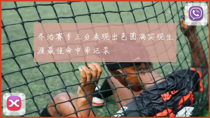 乔治赛季三分表现出色圆满实现生涯最佳命中率记录