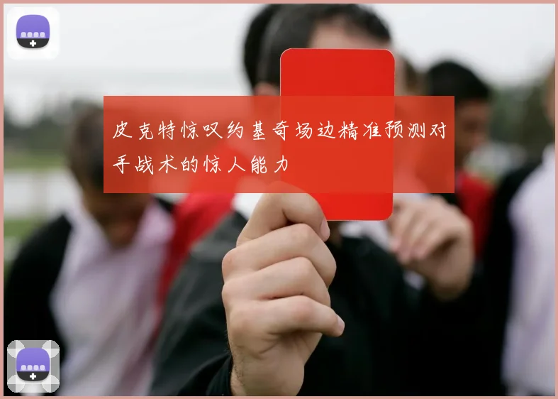 皮克特惊叹约基奇场边精准预测对手战术的惊人能力
