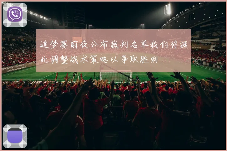 追梦赛前夜公布裁判名单我们将据此调整战术策略以争取胜利