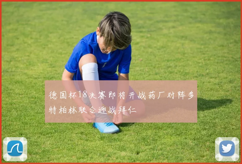 德国杯18决赛即将开战药厂对阵多特柏林联合迎战拜仁