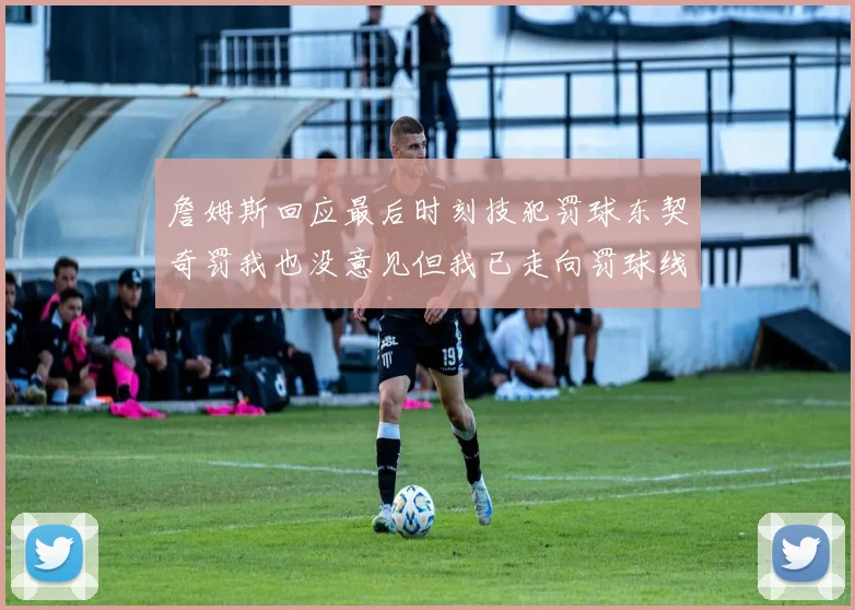 詹姆斯回应最后时刻技犯罚球东契奇罚我也没意见但我已走向罚球线