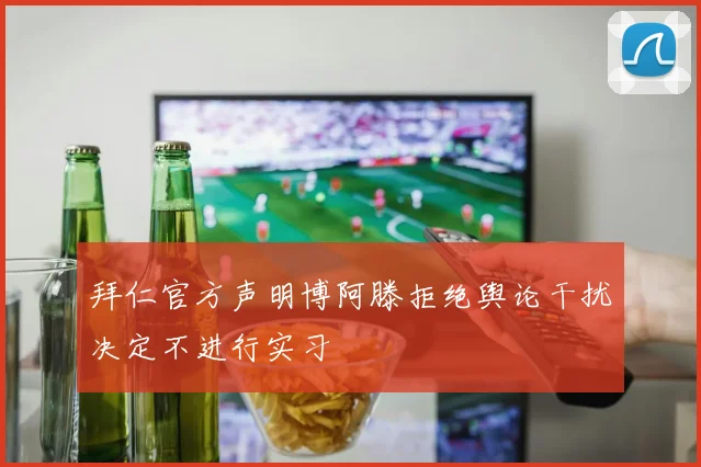 拜仁官方声明博阿滕拒绝舆论干扰决定不进行实习