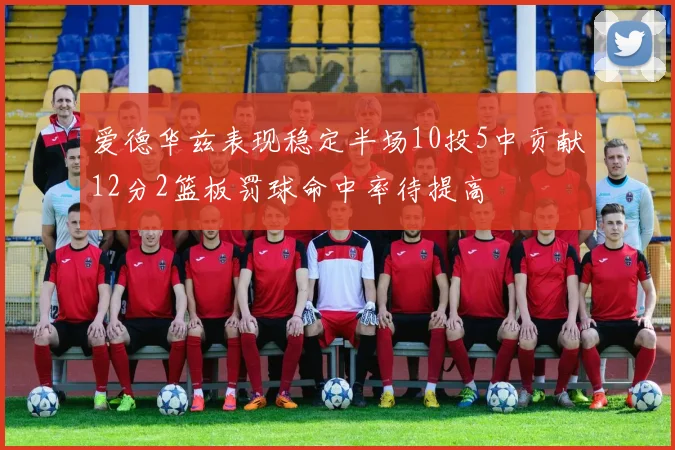爱德华兹表现稳定半场10投5中贡献12分2篮板罚球命中率待提高
