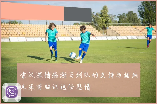 索汉深情感谢马刺队的支持与接纳未来将铭记这份恩情