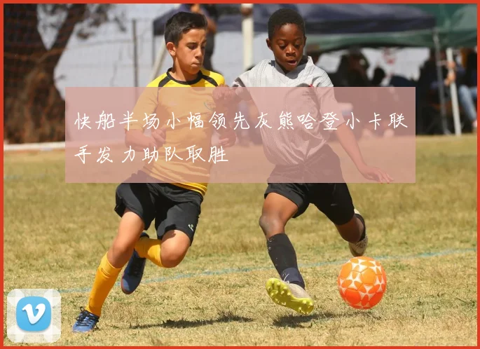 快船半场小幅领先灰熊哈登小卡联手发力助队取胜
