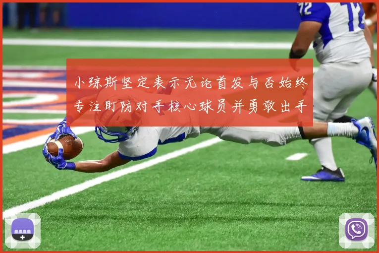 小琼斯坚定表示无论首发与否始终专注盯防对手核心球员并勇敢出手