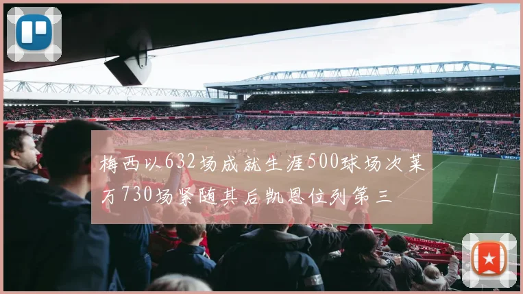 梅西以632场成就生涯500球场次莱万730场紧随其后凯恩位列第三