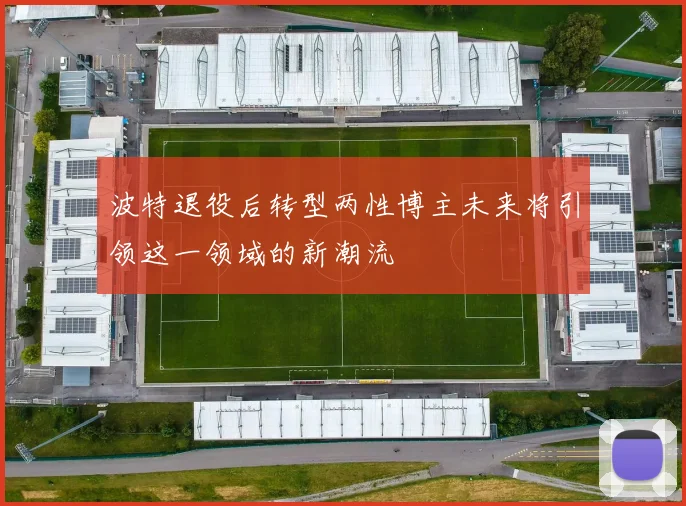 波特退役后转型两性博主未来将引领这一领域的新潮流