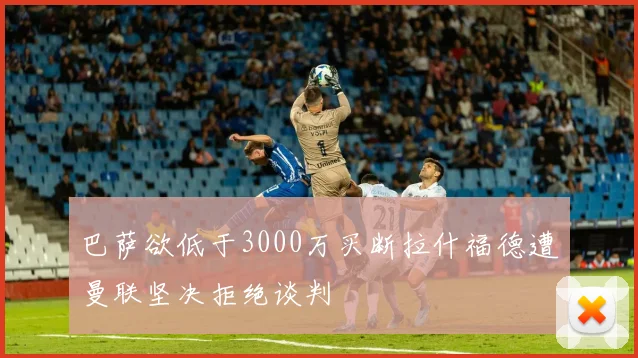 巴萨欲低于3000万买断拉什福德遭曼联坚决拒绝谈判