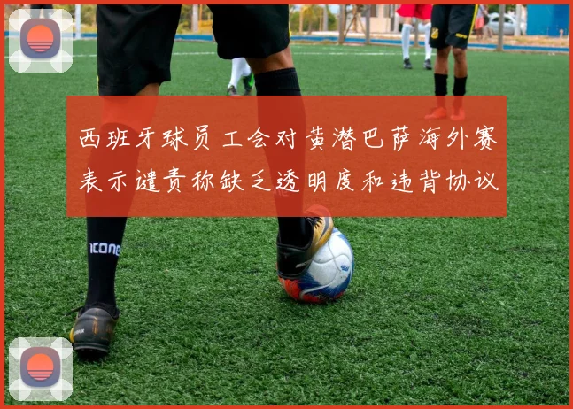 西班牙球员工会对黄潜巴萨海外赛表示谴责称缺乏透明度和违背协议