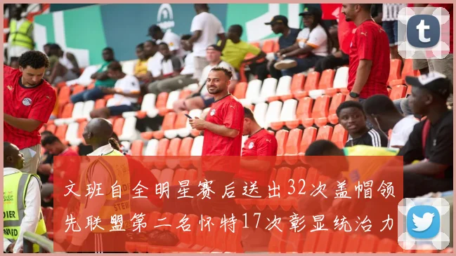 文班自全明星赛后送出32次盖帽领先联盟第二名怀特17次彰显统治力