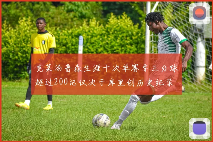 克莱汤普森生涯十次单赛季三分球超过200记仅次于库里创历史纪录