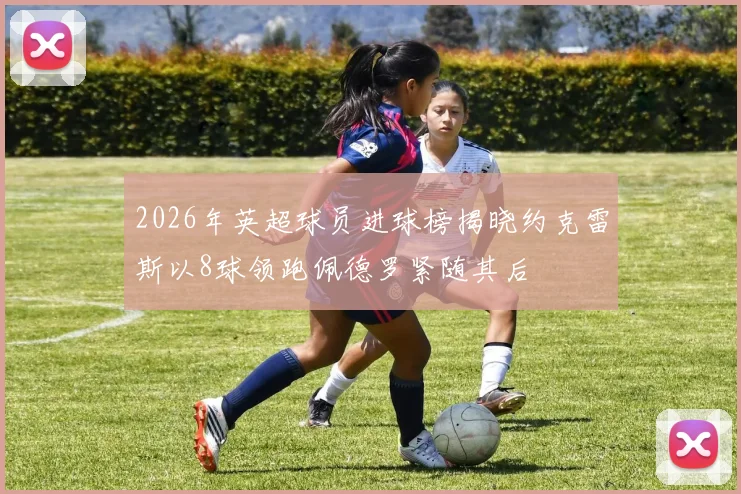 2026年英超球员进球榜揭晓约克雷斯以8球领跑佩德罗紧随其后