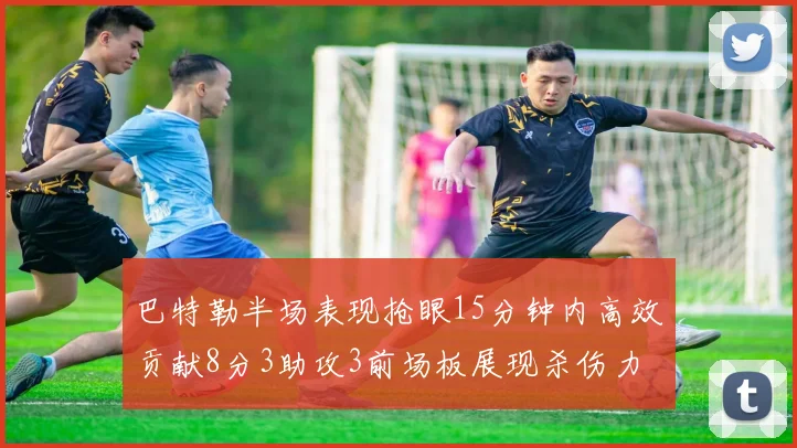 巴特勒半场表现抢眼15分钟内高效贡献8分3助攻3前场板展现杀伤力
